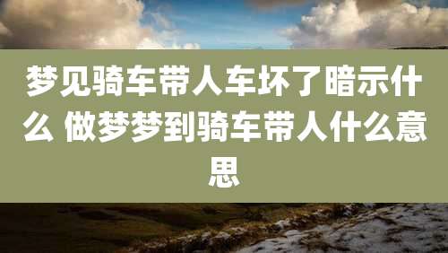 梦见骑车带人车坏了暗示什么 做梦梦到骑车带人什么意思
