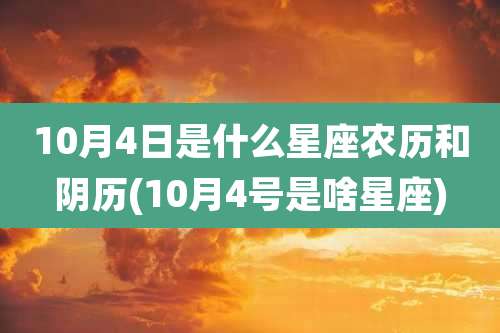 10月4日是什么星座农历和阴历(10月4号是啥星座)
