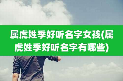 属虎姓季好听名字女孩(属虎姓季好听名字有哪些)