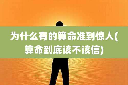 为什么有的算命准到惊人(算命到底该不该信)