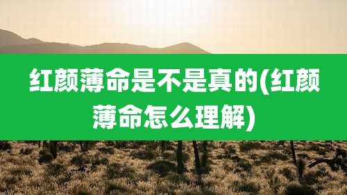 红颜薄命是不是真的(红颜薄命怎么理解)