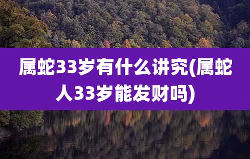属蛇33岁有什么讲究(属蛇人33岁能发财吗)