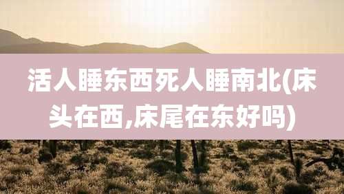 活人睡东西死人睡南北(床头在西,床尾在东好吗)