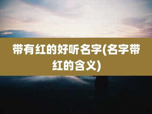 带有红的好听名字(名字带红的含义)