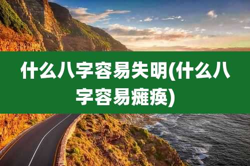 什么八字容易失明(什么八字容易瘫痪)