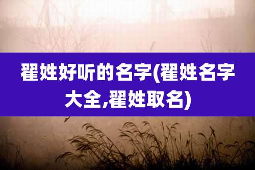 翟姓好听的名字(翟姓名字大全,翟姓取名)