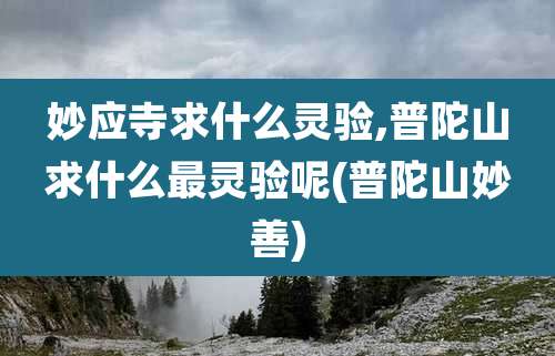 妙应寺求什么灵验,普陀山求什么最灵验呢(普陀山妙善)