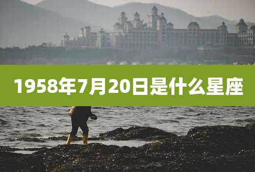 1958年7月20日是什么星座