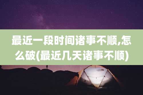 最近一段时间诸事不顺,怎么破(最近几天诸事不顺)