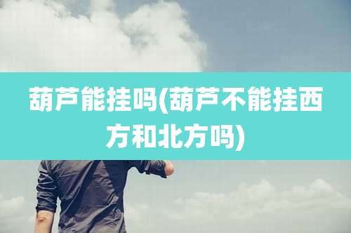 葫芦能挂吗(葫芦不能挂西方和北方吗)