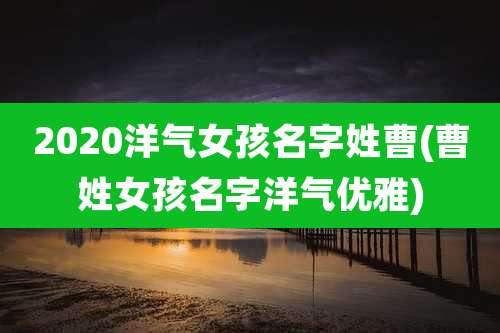 2020洋气女孩名字姓曹(曹姓女孩名字洋气优雅)