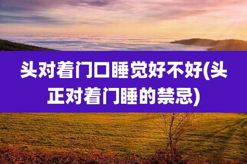 头对着门口睡觉好不好(头正对着门睡的禁忌)