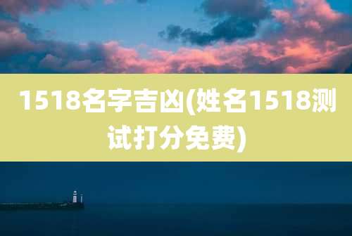 1518名字吉凶(姓名1518测试打分免费)