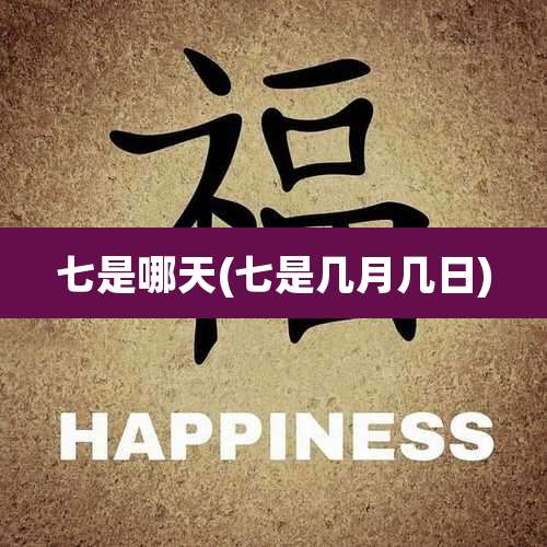 七是哪天(七是几月几日)