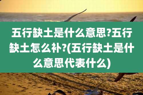 五行缺土是什么意思?五行缺土怎么补?(五行缺土是什么意思代表什么)