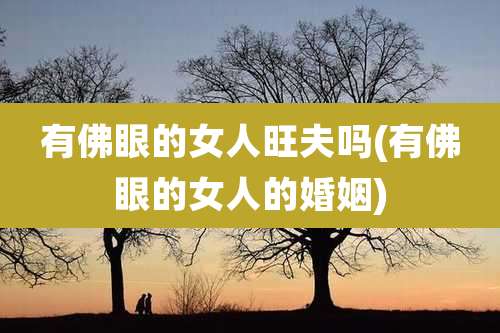 有佛眼的女人旺夫吗(有佛眼的女人的婚姻)