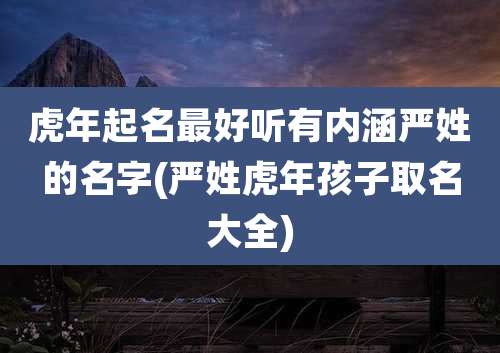 虎年起名最好听有内涵严姓的名字(严姓虎年孩子取名大全)