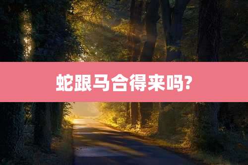 蛇跟马合得来吗?