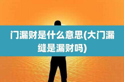 门漏财是什么意思(大门漏缝是漏财吗)