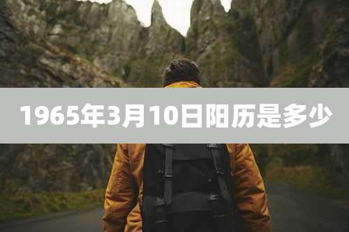 1965年3月10日阳历是多少