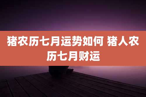 猪农历七月运势如何 猪人农历七月财运