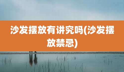 沙发摆放有讲究吗(沙发摆放禁忌)