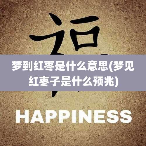 梦到红枣是什么意思(梦见红枣子是什么预兆)