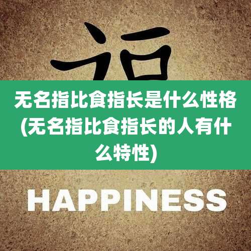 无名指比食指长是什么性格(无名指比食指长的人有什么特性)