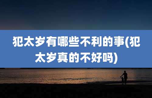 犯太岁有哪些不利的事(犯太岁真的不好吗)