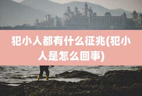 犯小人都有什么征兆(犯小人是怎么回事)