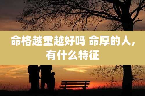 命格越重越好吗 命厚的人,有什么特征