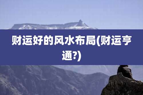 财运好的风水布局(财运亨通?)