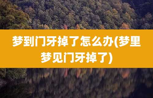 梦到门牙掉了怎么办(梦里梦见门牙掉了)