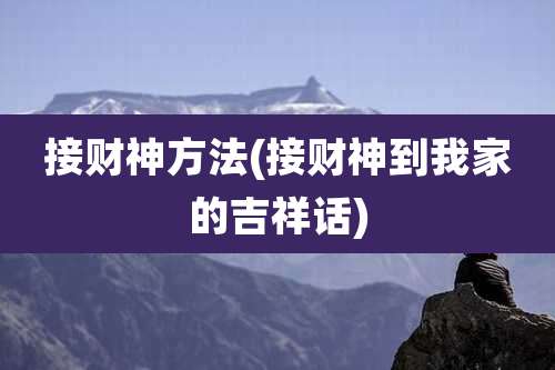 接财神方法(接财神到我家的吉祥话)