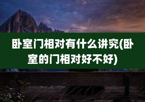 卧室门相对有什么讲究(卧室的门相对好不好)