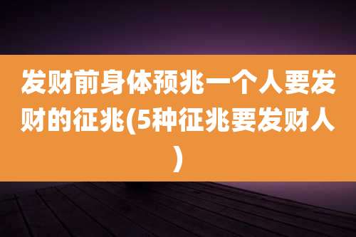 发财前身体预兆一个人要发财的征兆(5种征兆要发财人)