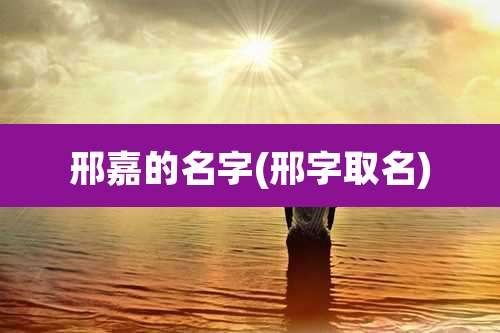 邢嘉的名字(邢字取名)