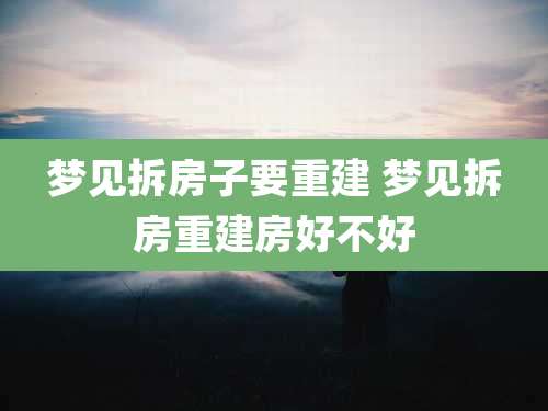 梦见拆房子要重建 梦见拆房重建房好不好