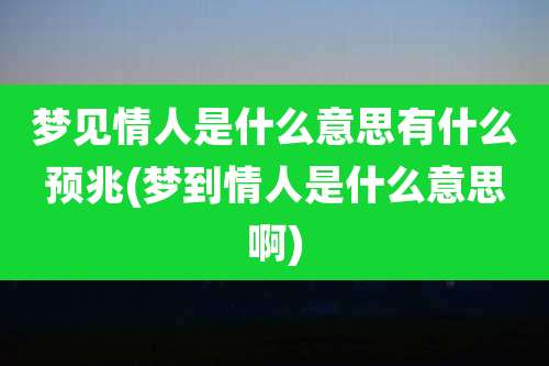 梦见情人是什么意思有什么预兆(梦到情人是什么意思啊)