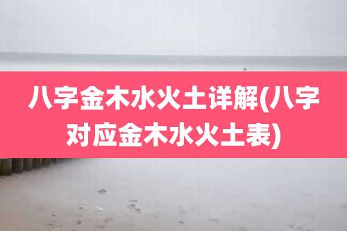 八字金木水火土详解(八字对应金木水火土表)
