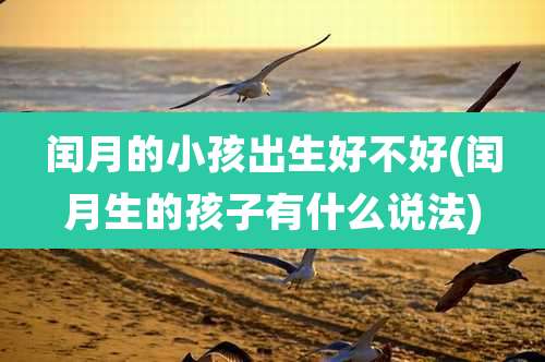 闰月的小孩出生好不好(闰月生的孩子有什么说法)