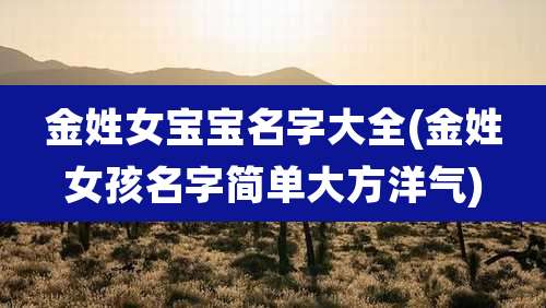 金姓女宝宝名字大全(金姓女孩名字简单大方洋气)