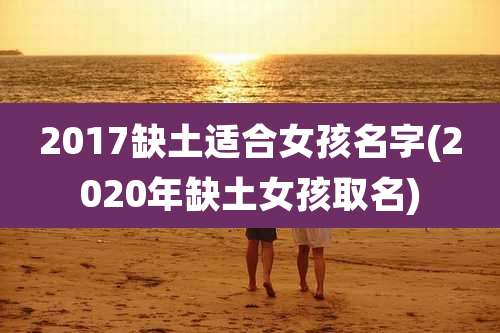 2017缺土适合女孩名字(2020年缺土女孩取名)