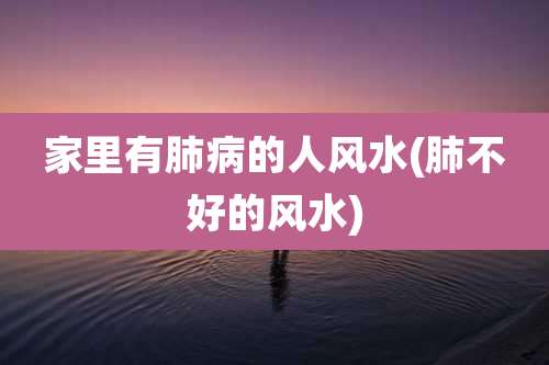 家里有肺病的人风水(肺不好的风水)