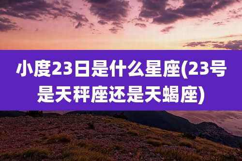 小度23日是什么星座(23号是天秤座还是天蝎座)