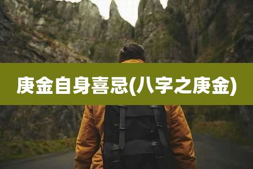 庚金自身喜忌(八字之庚金)