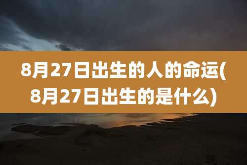 8月27日出生的人的命运(8月27日出生的是什么)