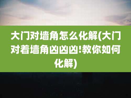 大门对墙角怎么化解(大门对着墙角凶凶凶!教你如何化解)
