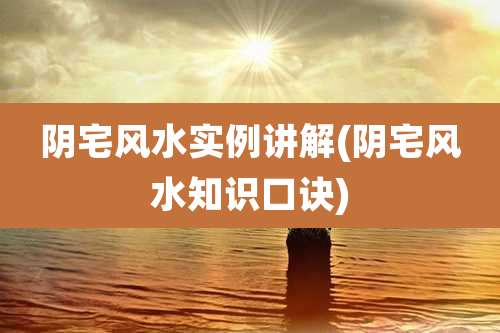 阴宅风水实例讲解(阴宅风水知识口诀)