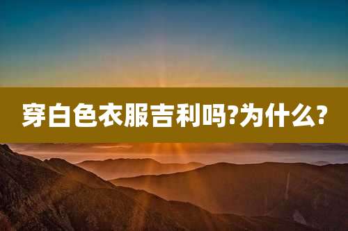 穿白色衣服吉利吗?为什么?